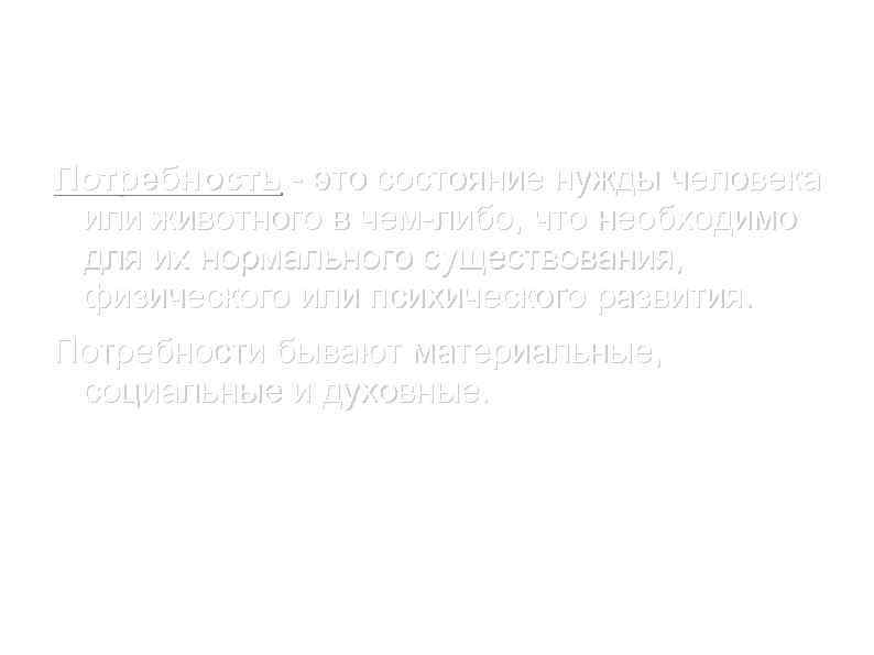Потребность это состояние нужды человека или животного в чем либо, что необходимо для их