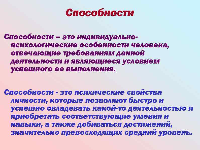 Способности – это индивидуальнопсихологические особенности человека, отвечающие требованиям данной деятельности и являющиеся условием успешного