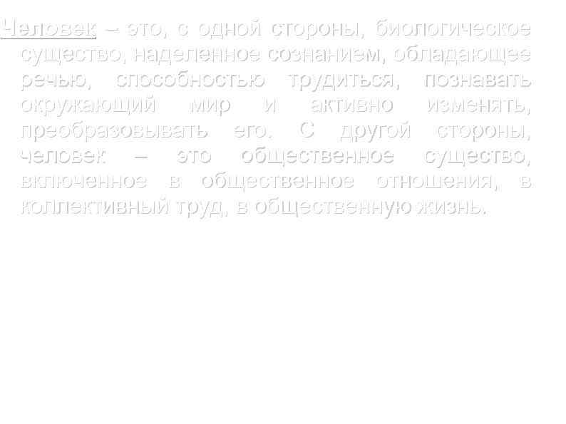 Человек – это, с одной стороны, биологическое существо, наделенное сознанием, обладающее речью, способностью трудиться,