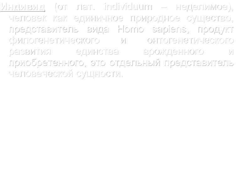 Индивид (от лат. individuum – неделимое), человек как единичное природное существо, представитель вида Homo