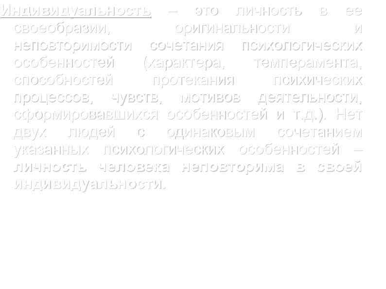 Индивидуальность – это личность в ее своеобразии, оригинальности и неповторимости сочетания психологических особенностей (характера,