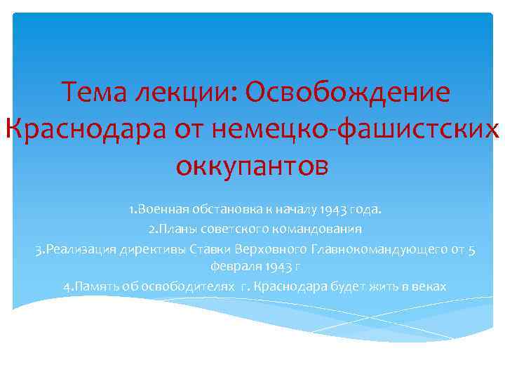 Тема лекции: Освобождение Краснодара от немецко-фашистских оккупантов 1. Военная обстановка к началу 1943 года.