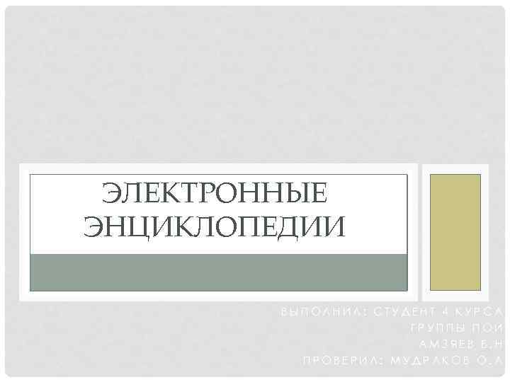 ЭЛЕКТРОННЫЕ ЭНЦИКЛОПЕДИИ ВЫПОЛНИЛ: СТУДЕНТ 4 КУРСА ГРУППЫ ПОИ АМЗЯЕВ Б. Н ПРОВЕРИЛ: МУДРАКОВ О.