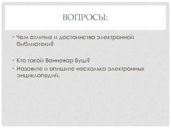 ВОПРОСЫ: • Чем отличие и достоинства электронной библиотеки? • Кто такой Ванневар Буш? •