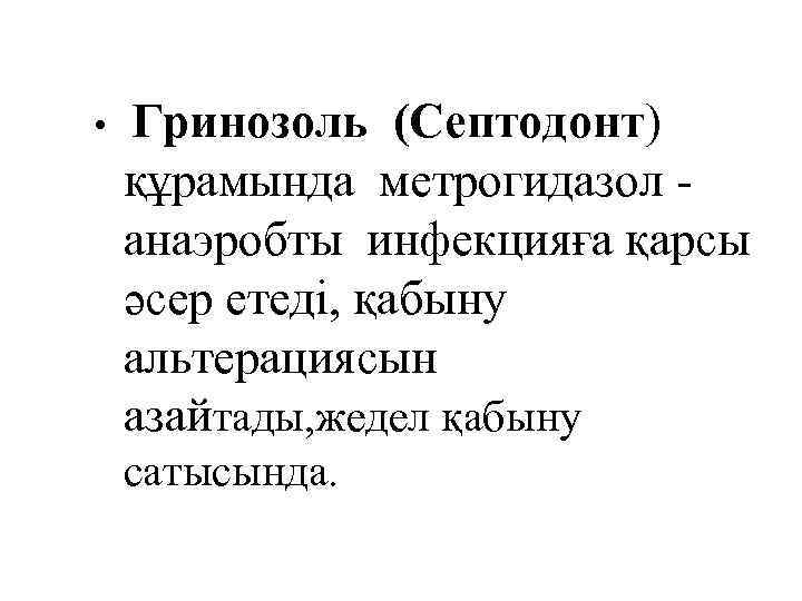  • Гринозоль (Септодонт) құрамында метрогидазол анаэробты инфекцияға қарсы әсер етеді, қабыну альтерациясын азайтады,