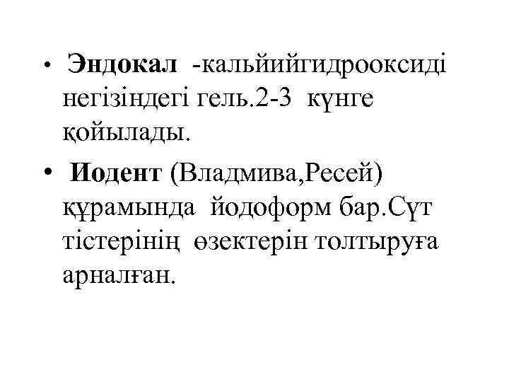 Эндокал -кальйийгидрооксиді негізіндегі гель. 2 -3 күнге қойылады. • Иодент (Владмива, Ресей) құрамында йодоформ