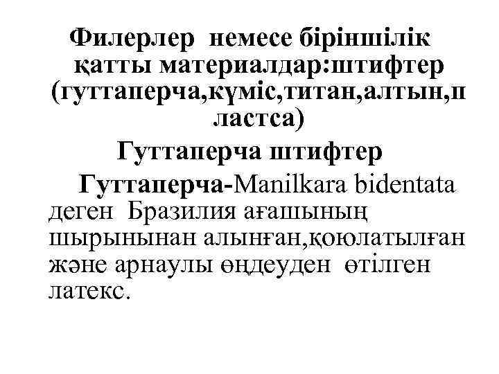 Филерлер немесе біріншілік қатты материалдар: штифтер (гуттаперча, күміс, титан, алтын, п ластса) Гуттаперча штифтер