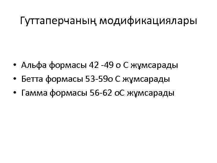 Гуттаперчаның модификациялары • Альфа формасы 42 -49 о С жұмсарады • Бетта формасы 53