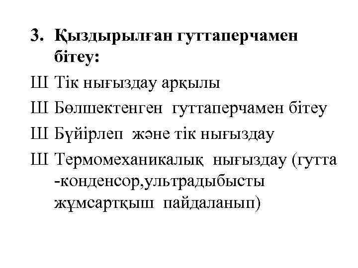 3. Қыздырылған гуттаперчамен бітеу: Ш Тік нығыздау арқылы Ш Бөлшектенген гуттаперчамен бітеу Ш Бүйірлеп