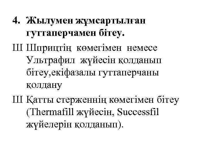 4. Жылумен жұмсартылған гуттаперчамен бітеу. Ш Шприцтің көмегімен немесе Ультрафил жүйесін қолданып бітеу, екіфазалы