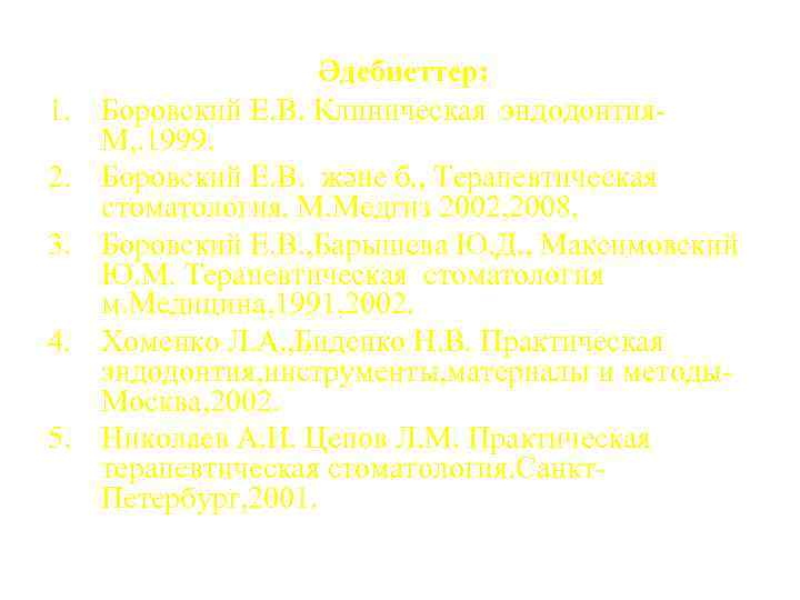 1. 2. 3. 4. 5. Әдебиеттер: Боровский Е. В. Клиническая эндодонтия. М, . 1999.