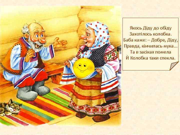 Якось Діду до обіду Захотілось колобка. Баба каже: – Добре, Діду, Правда, кінчилась мука.