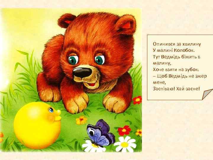  Опинився за хвилину У малині Колобок. Тут Ведмідь біжить в малину, Хоче взяти