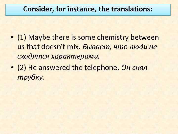 Consider, for instance, the translations: • (1) Maybe there is some chemistry between us