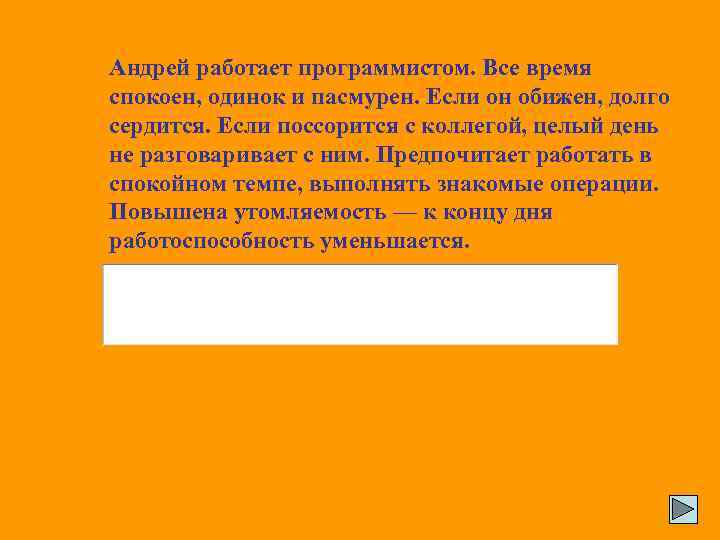 Андрей работает программистом. Все время спокоен, одинок и пасмурен. Если он обижен, долго сердится.