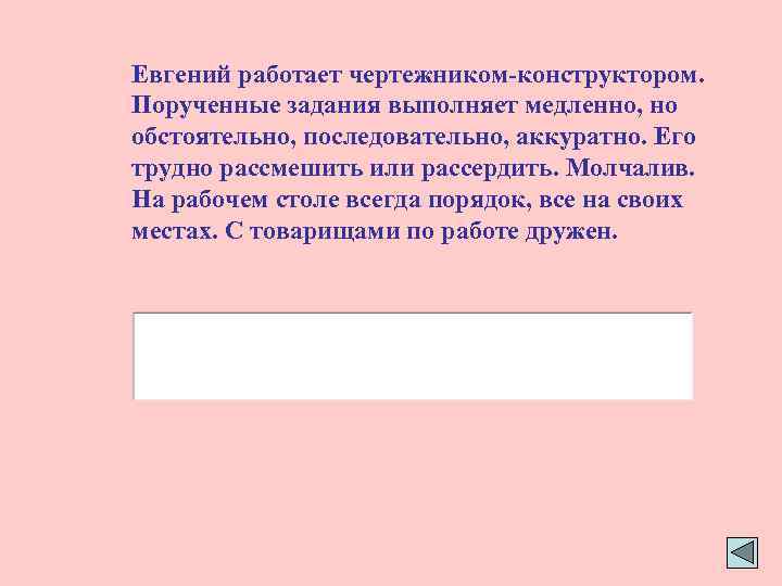 Евгений работает чертежником-конструктором. Порученные задания выполняет медленно, но обстоятельно, последовательно, аккуратно. Его трудно рассмешить