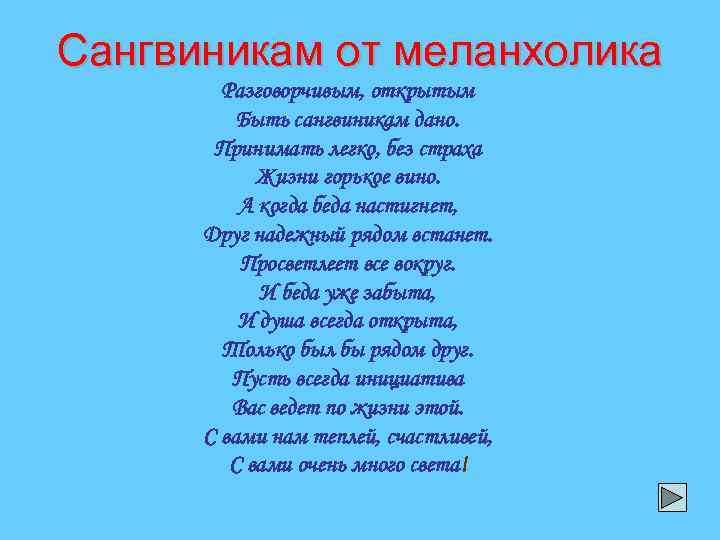 Сангвиникам от меланхолика Разговорчивым, открытым Быть сангвиникам дано. Принимать легко, без страха Жизни горькое