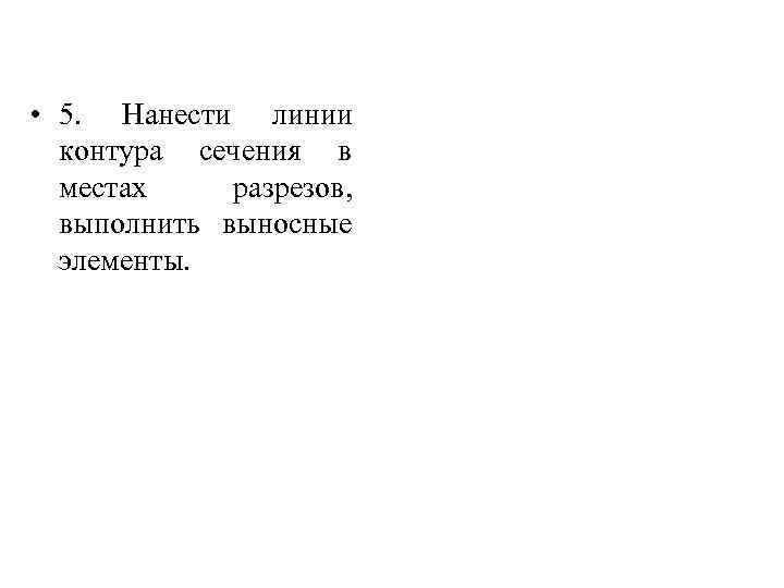  • 5. Нанести линии контура сечения в местах разрезов, выполнить выносные элементы. 