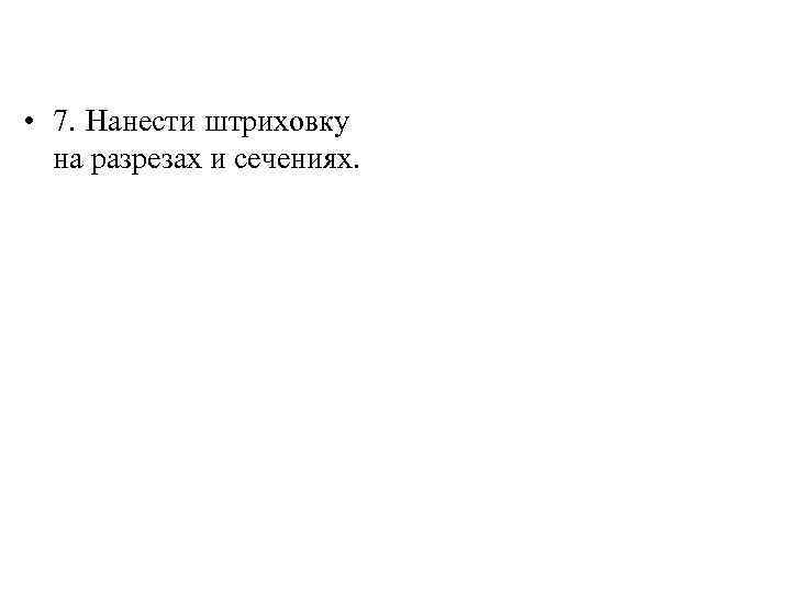  • 7. Нанести штриховку на разрезах и сечениях. 