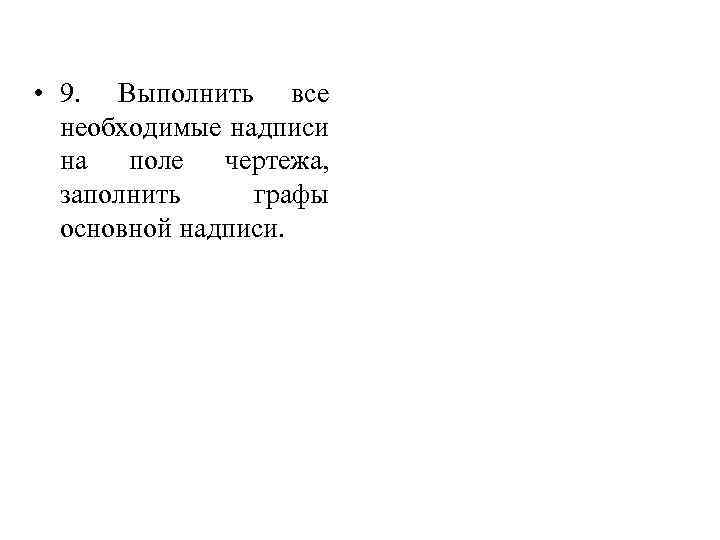  • 9. Выполнить все необходимые надписи на поле чертежа, заполнить графы основной надписи.