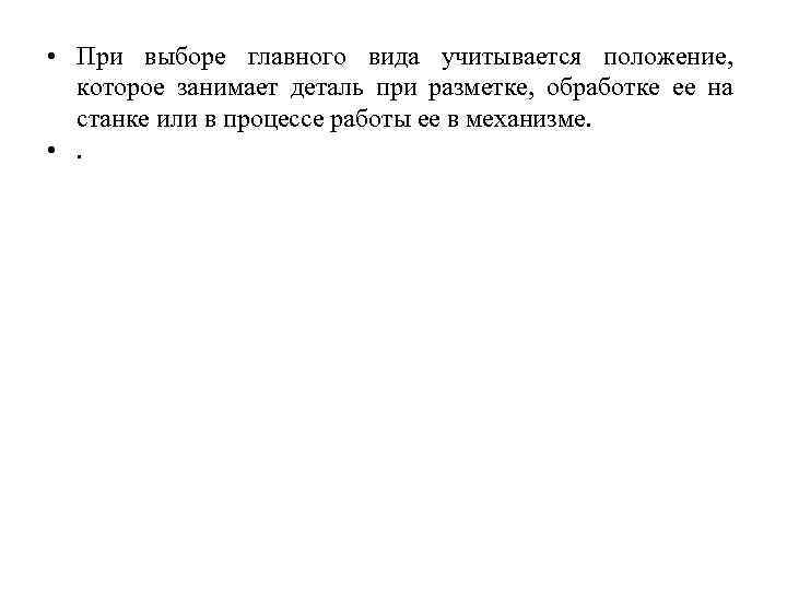  • При выборе главного вида учитывается положение, которое занимает деталь при разметке, обработке