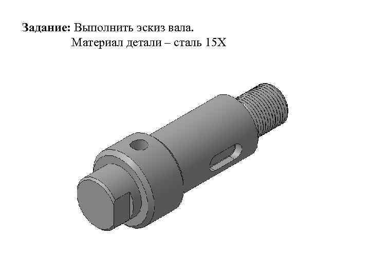 Задание: Выполнить эскиз вала. Материал детали – сталь 15 Х 