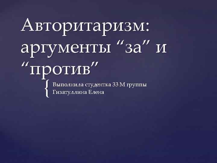 Авторитаризм: аргументы “за” и “против” { Выполнила студентка 33 М группы Гизатуллина Елена 