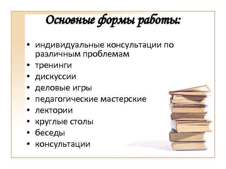 Основные формы работы: • индивидуальные консультации по различным проблемам • тренинги • дискуссии •