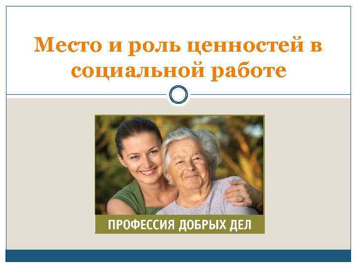 Место и роль ценностей в социальной работе 