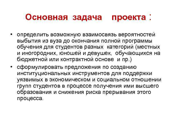 Основная задача проекта : • определить возможную взаимосвязь вероятностей выбытия из вуза до окончания