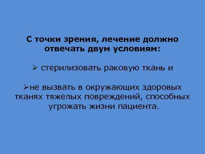 С точки зрения, лечение должно отвечать двум условиям: Ø стерилизовать раковую ткань и Øне