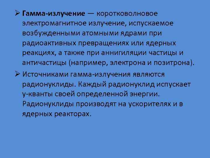 Ø Гамма-излучение — коротковолновое электромагнитное излучение, испускаемое возбужденными атомными ядрами при радиоактивных превращениях или