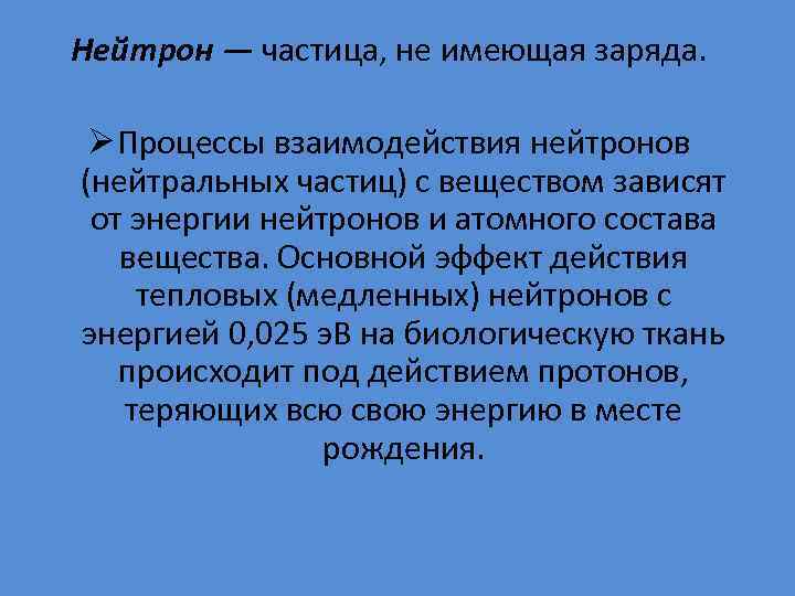 Нейтрон — частица, не имеющая заряда. Ø Процессы взаимодействия нейтронов (нейтральных частиц) с веществом