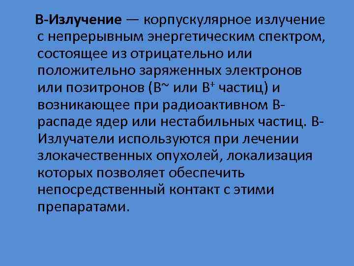 B-Излучение — корпускулярное излучение с непрерывным энергетическим спектром, состоящее из отрицательно или положительно заряженных