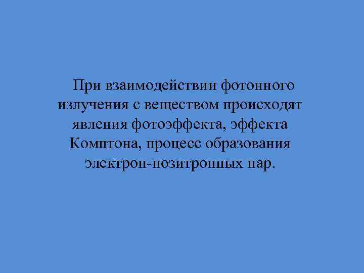 При взаимодействии фотонного излучения с веществом происходят явления фотоэффекта, эффекта Комптона, процесс образования электрон-позитронных