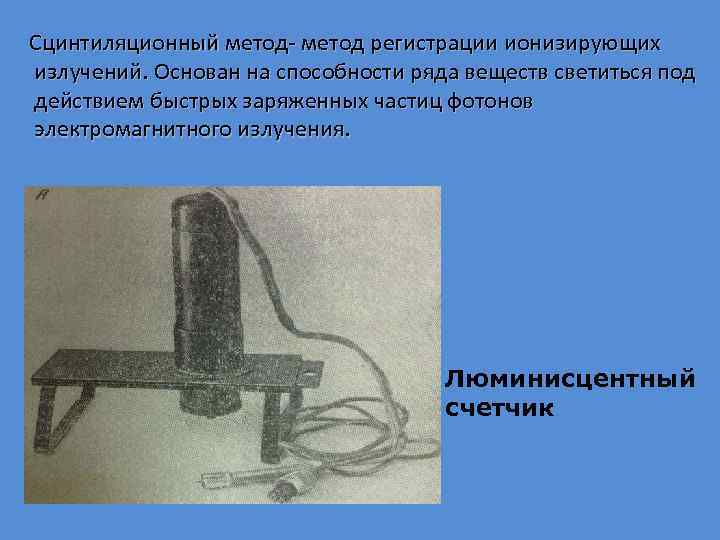  Сцинтиляционный метод- метод регистрации ионизирующих излучений. Основан на способности ряда веществ светиться под