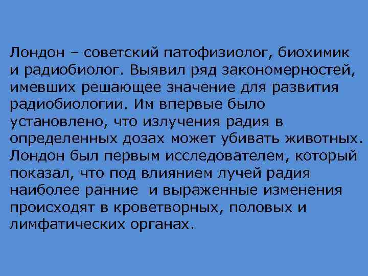 Лондон – советский патофизиолог, биохимик и радиобиолог. Выявил ряд закономерностей, имевших решающее значение для