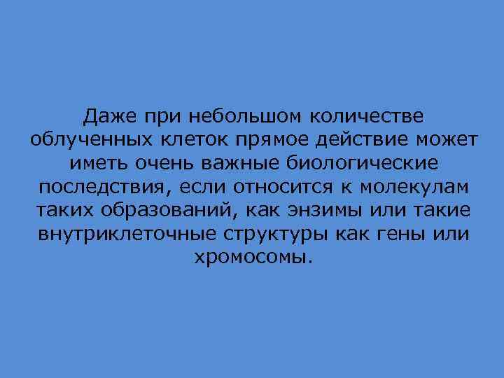 Даже при небольшом количестве облученных клеток прямое действие может иметь очень важные биологические последствия,