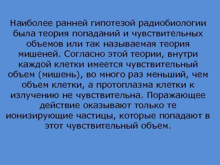 Наиболее ранней гипотезой радиобиологии была теория попаданий и чувствительных объемов или так называемая теория