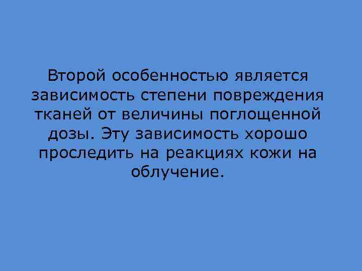 Второй особенностью является зависимость степени повреждения тканей от величины поглощенной дозы. Эту зависимость хорошо