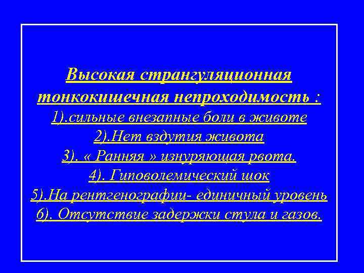 Высокая странгуляционная тонкокишечная непроходимость : 1). сильные внезапные боли в животе 2). Нет вздутия