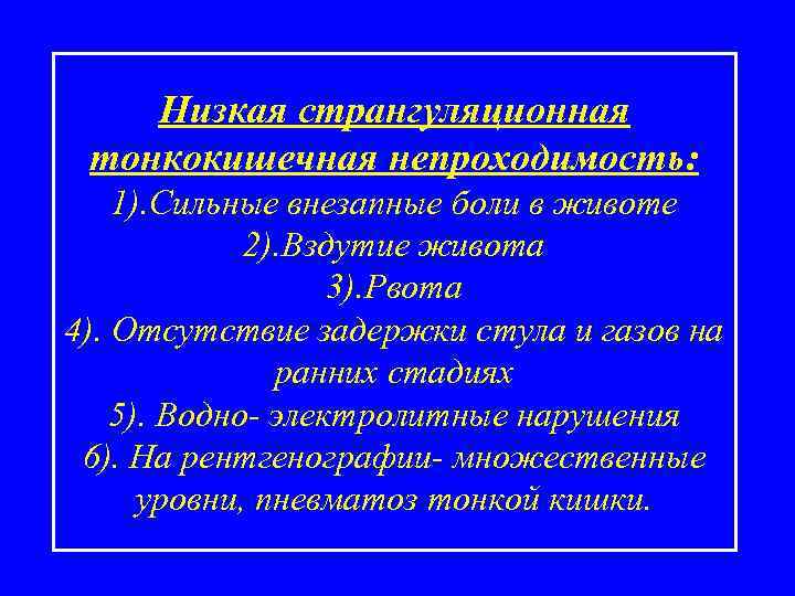 Низкая странгуляционная тонкокишечная непроходимость: 1). Сильные внезапные боли в животе 2). Вздутие живота 3).