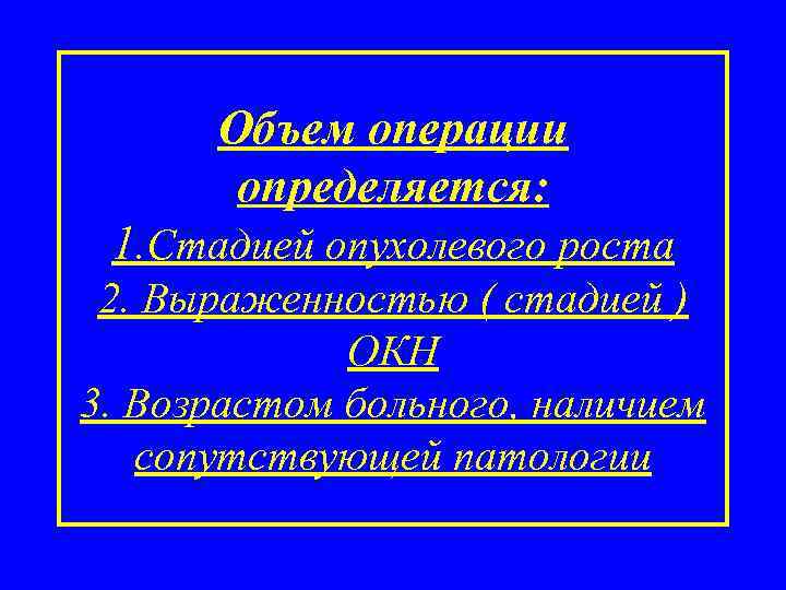 Объем операции определяется: 1. Стадией опухолевого роста 2. Выраженностью ( стадией ) ОКН 3.