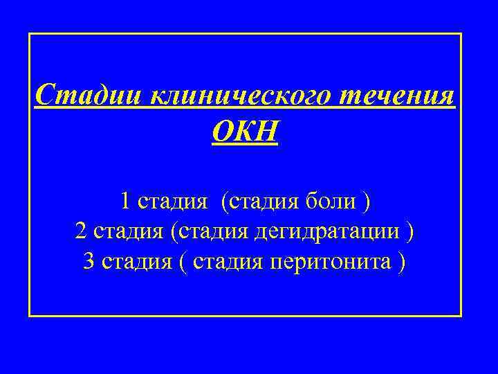Стадии клинического течения ОКН 1 стадия (стадия боли ) 2 стадия (стадия дегидратации )