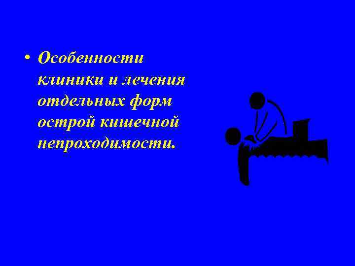  • Особенности клиники и лечения отдельных форм острой кишечной непроходимости. 