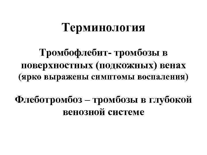 Терминология Тромбофлебит- тромбозы в поверхностных (подкожных) венах (ярко выражены симптомы воспаления) Флеботромбоз – тромбозы
