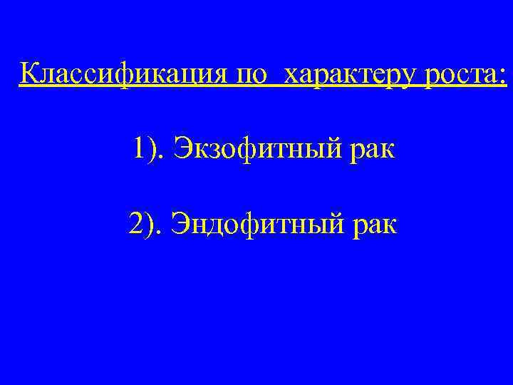 Классификация по характеру роста: 1). Экзофитный рак 2). Эндофитный рак 
