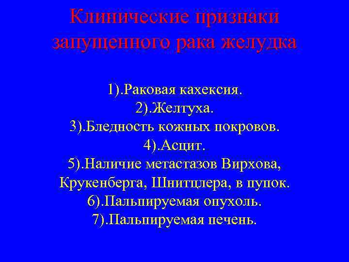 Клинические признаки запущенного рака желудка 1). Раковая кахексия. 2). Желтуха. 3). Бледность кожных покровов.