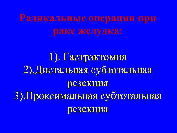 Радикальные операции при раке желудка: 1). Гастрэктомия 2). Дистальная субтотальная резекция 3). Проксимальная субтотальная
