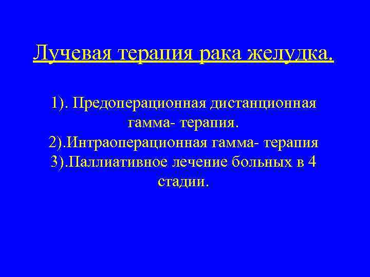 Лучевая терапия рака желудка. 1). Предоперационная дистанционная гамма- терапия. 2). Интраоперационная гамма- терапия 3).